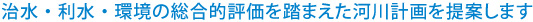 治水・利水・環境の総合的評価を踏まえた河川計画を提案します