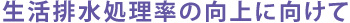 生活排水処理率の向上に向けて